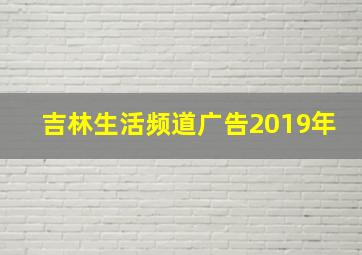 吉林生活频道广告2019年