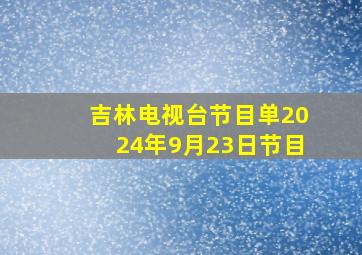 吉林电视台节目单2024年9月23日节目