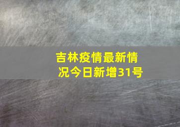 吉林疫情最新情况今日新增31号