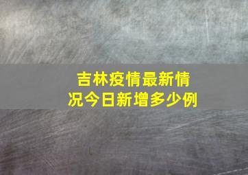 吉林疫情最新情况今日新增多少例