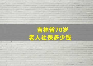 吉林省70岁老人社保多少钱