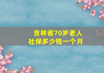 吉林省70岁老人社保多少钱一个月