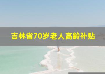 吉林省70岁老人高龄补贴