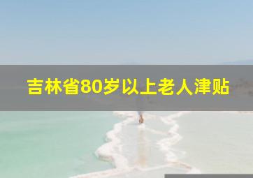 吉林省80岁以上老人津贴