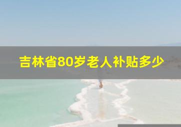 吉林省80岁老人补贴多少