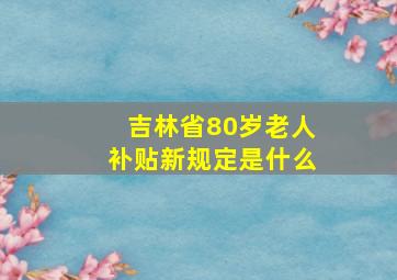 吉林省80岁老人补贴新规定是什么