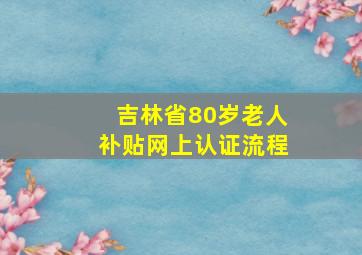 吉林省80岁老人补贴网上认证流程