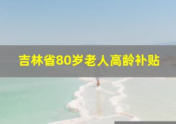 吉林省80岁老人高龄补贴