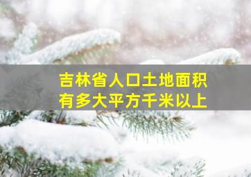 吉林省人口土地面积有多大平方千米以上