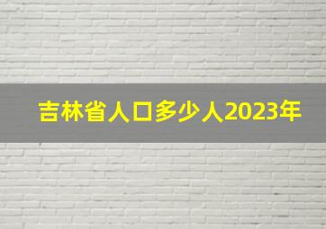 吉林省人口多少人2023年