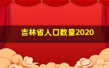 吉林省人口数量2020