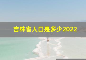 吉林省人口是多少2022