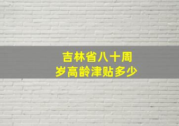 吉林省八十周岁高龄津贴多少