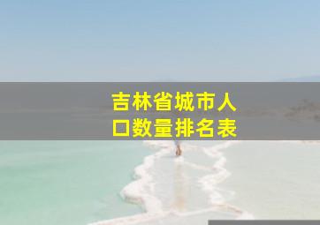 吉林省城市人口数量排名表