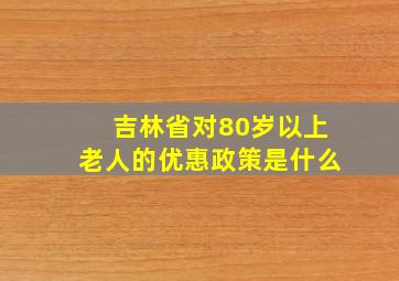 吉林省对80岁以上老人的优惠政策是什么