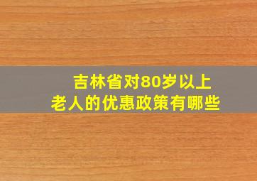 吉林省对80岁以上老人的优惠政策有哪些