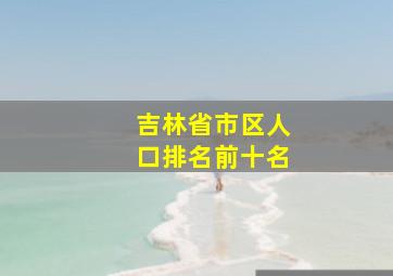 吉林省市区人口排名前十名