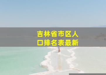 吉林省市区人口排名表最新