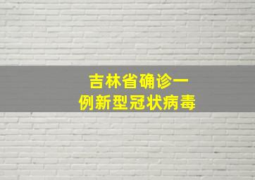 吉林省确诊一例新型冠状病毒