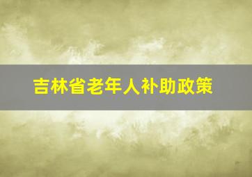 吉林省老年人补助政策