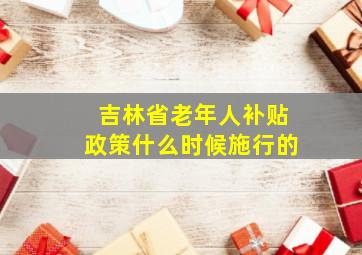 吉林省老年人补贴政策什么时候施行的