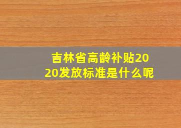 吉林省高龄补贴2020发放标准是什么呢