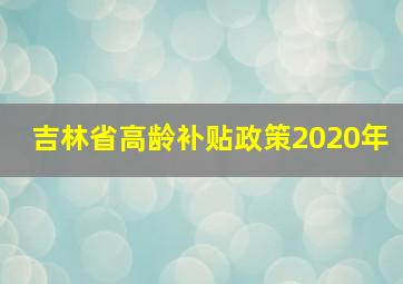 吉林省高龄补贴政策2020年