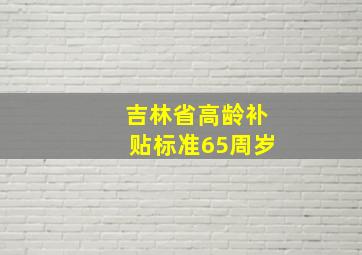 吉林省高龄补贴标准65周岁