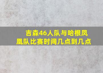 吉森46人队与哈根凤凰队比赛时间几点到几点