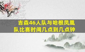 吉森46人队与哈根凤凰队比赛时间几点到几点钟