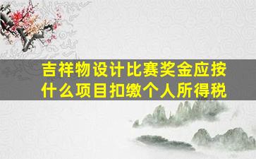 吉祥物设计比赛奖金应按什么项目扣缴个人所得税