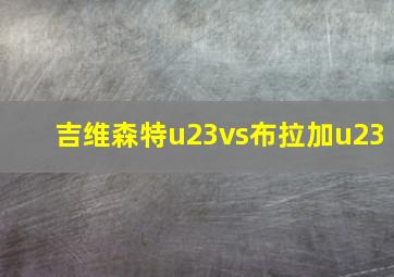 吉维森特u23vs布拉加u23