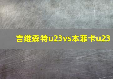 吉维森特u23vs本菲卡u23