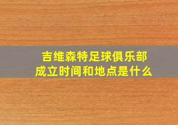 吉维森特足球俱乐部成立时间和地点是什么