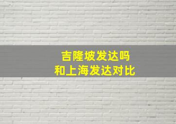 吉隆坡发达吗和上海发达对比