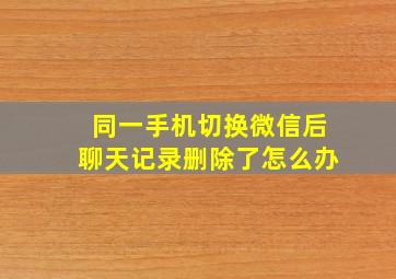 同一手机切换微信后聊天记录删除了怎么办