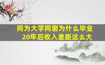 同为大学同窗为什么毕业20年后收入差距这么大