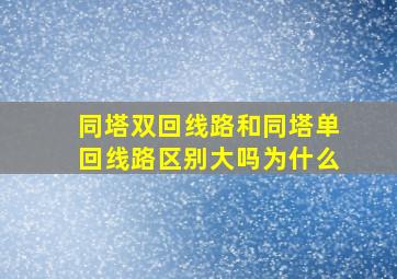 同塔双回线路和同塔单回线路区别大吗为什么