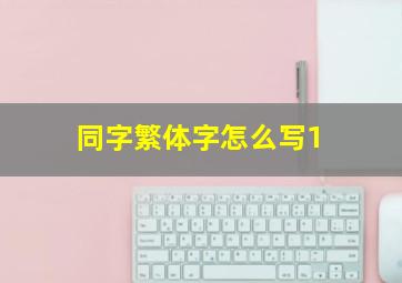 同字繁体字怎么写1