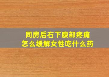 同房后右下腹部疼痛怎么缓解女性吃什么药