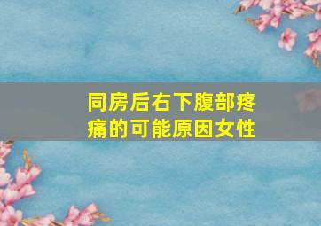 同房后右下腹部疼痛的可能原因女性