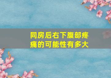 同房后右下腹部疼痛的可能性有多大