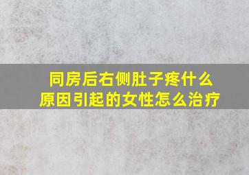 同房后右侧肚子疼什么原因引起的女性怎么治疗