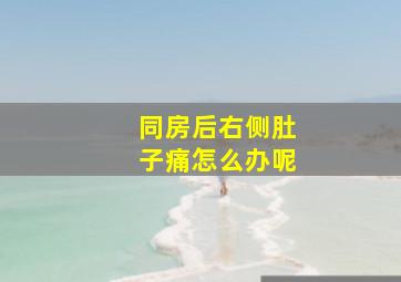 同房后右侧肚子痛怎么办呢