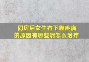 同房后女生右下腹疼痛的原因有哪些呢怎么治疗