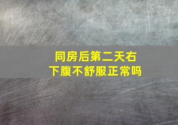 同房后第二天右下腹不舒服正常吗