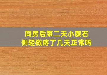 同房后第二天小腹右侧轻微疼了几天正常吗