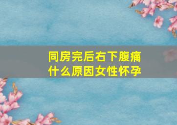 同房完后右下腹痛什么原因女性怀孕