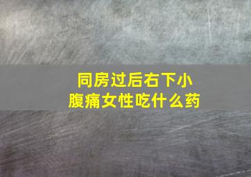 同房过后右下小腹痛女性吃什么药