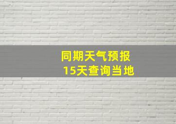 同期天气预报15天查询当地